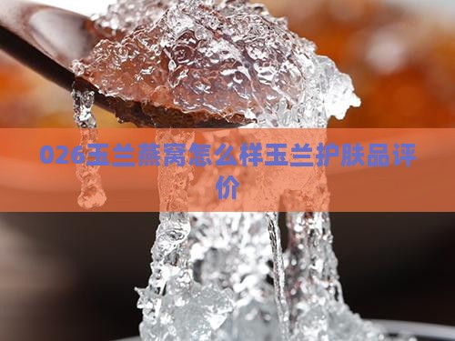 026玉兰燕窝怎么样玉兰护肤品评价