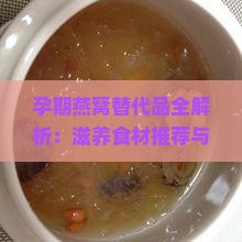 孕期燕窝替代品全解析：滋养食材推荐与营养对比分析