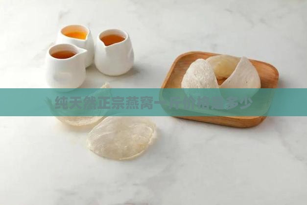 纯天然正宗燕窝一斤价格是多少