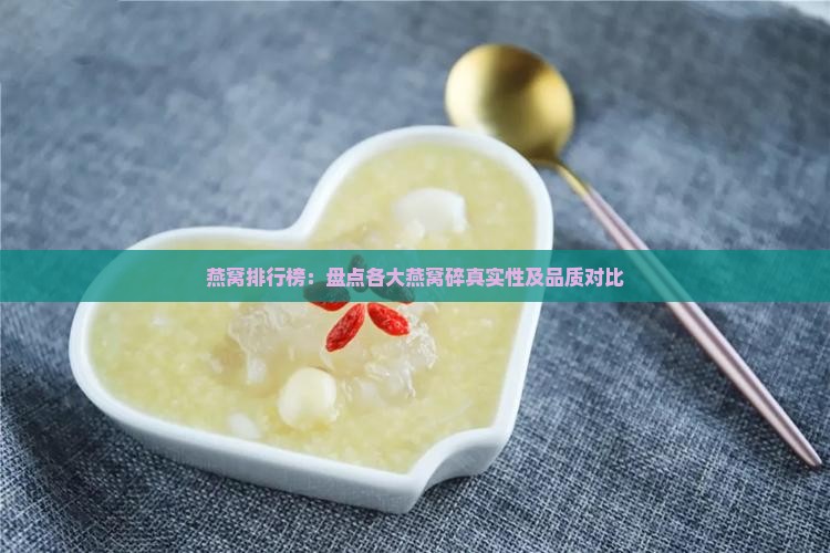 燕窝排行榜：盘点各大燕窝碎真实性及品质对比