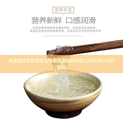 美辰堂冰雪燕窝怎么样啊质量如何价格几何及用户评价如何