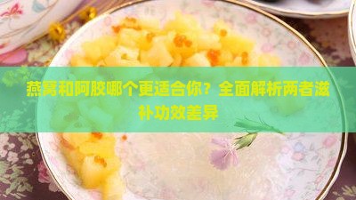 燕窝和阿胶哪个更适合你？全面解析两者滋补功效差异