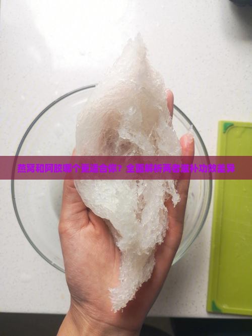 燕窝和阿胶哪个更适合你？全面解析两者滋补功效差异