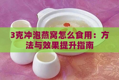 3克冲泡燕窝怎么食用：方法与效果提升指南
