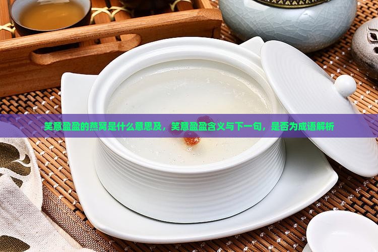 笑意盈盈的燕窝是什么意思及，笑意盈盈含义与下一句，是否为成语解析