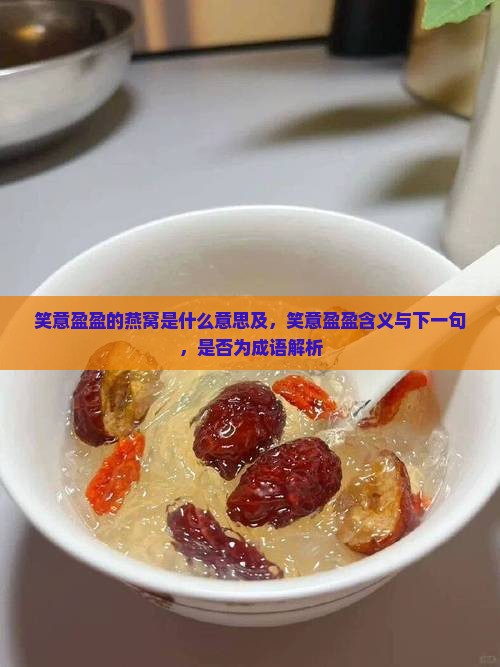 笑意盈盈的燕窝是什么意思及，笑意盈盈含义与下一句，是否为成语解析