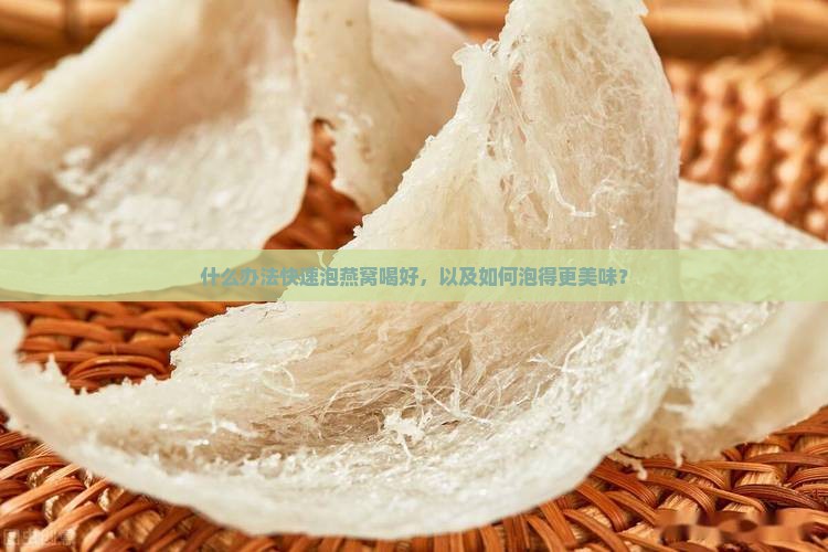 什么办法快速泡燕窝喝好，以及如何泡得更美味？