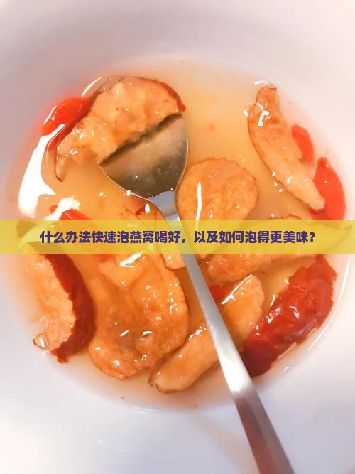 什么办法快速泡燕窝喝好，以及如何泡得更美味？
