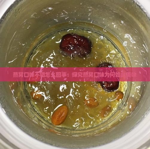 燕窝口味不错怎么回事：探究燕窝口味为何如此美味