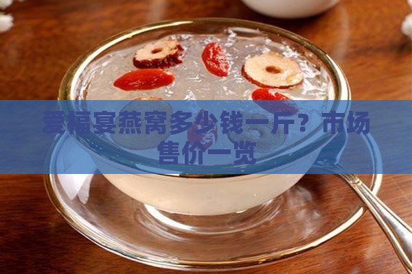 爱福宴燕窝多少钱一斤？市场售价一览