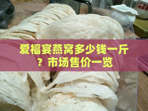 爱福宴燕窝多少钱一斤？市场售价一览