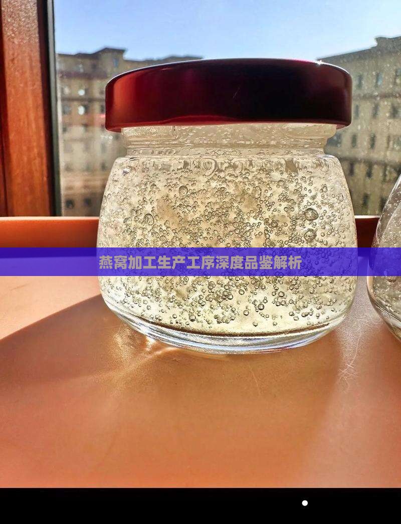 燕窝加工生产工序深度品鉴解析