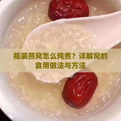 瓶装燕窝怎么炖煮？详解窝的食用做法与方法