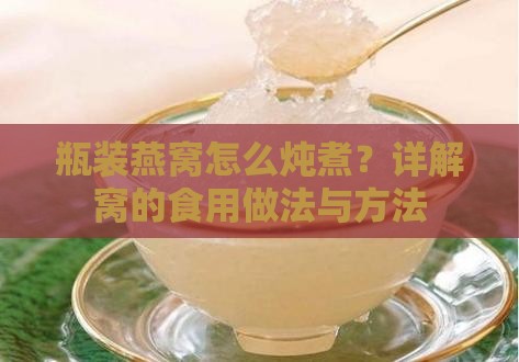 瓶装燕窝怎么炖煮？详解窝的食用做法与方法