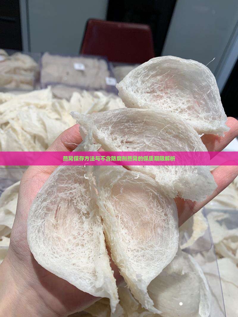 燕窝保存方法与不含防腐剂燕窝的保质期限解析