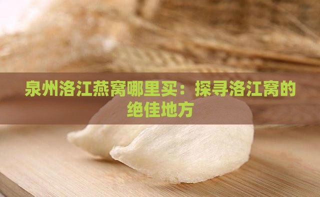 泉州洛江燕窝哪里买：探寻洛江窝的绝佳地方