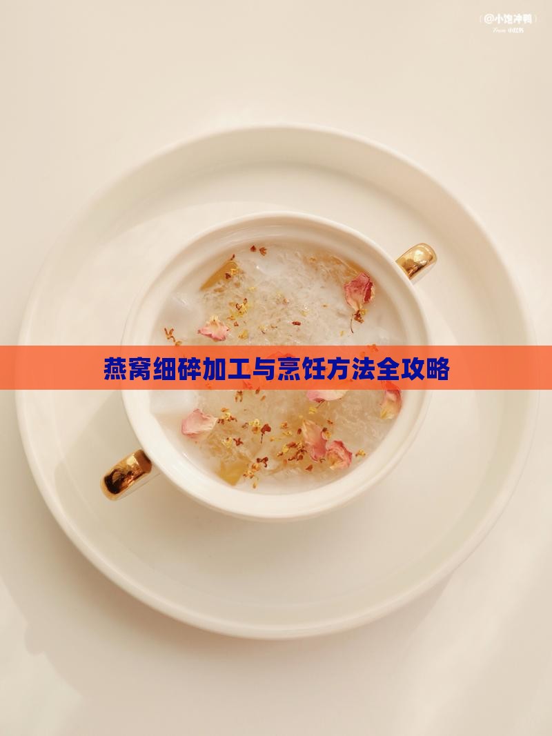 燕窝细碎加工与烹饪方法全攻略