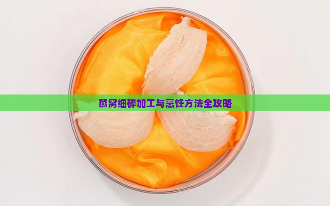 燕窝细碎加工与烹饪方法全攻略