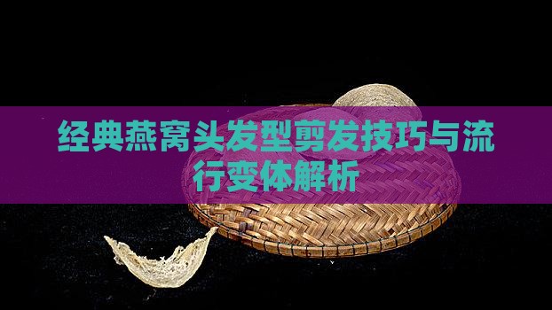 经典燕窝头发型剪发技巧与流行变体解析