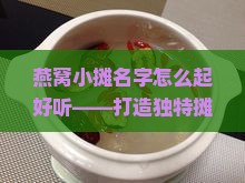 燕窝小摊名字怎么起好听——打造独特摊名攻略
