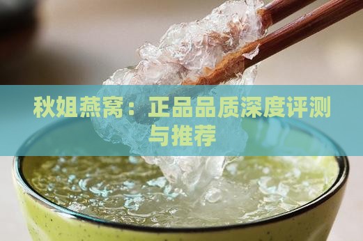 秋姐燕窝：正品品质深度评测与推荐