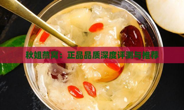 秋姐燕窝：正品品质深度评测与推荐