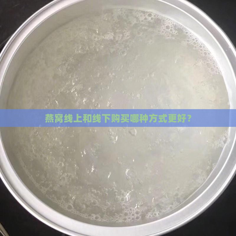 燕窝线上和线下购买哪种方式更好？