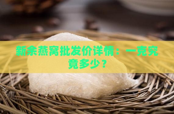 新余燕窝批发价详情：一克究竟多少？