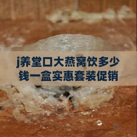 j养堂口大燕窝饮多少钱一盒实惠套装促销价