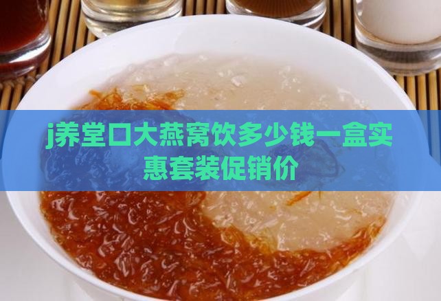 j养堂口大燕窝饮多少钱一盒实惠套装促销价