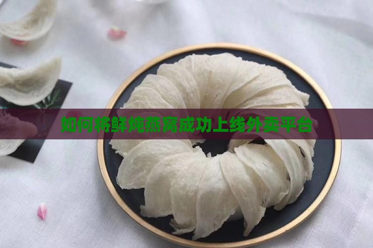 如何将鲜炖燕窝成功上线外卖平台