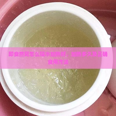 即食燕窝怎么隔水加热好，加热多久及正确食用方法