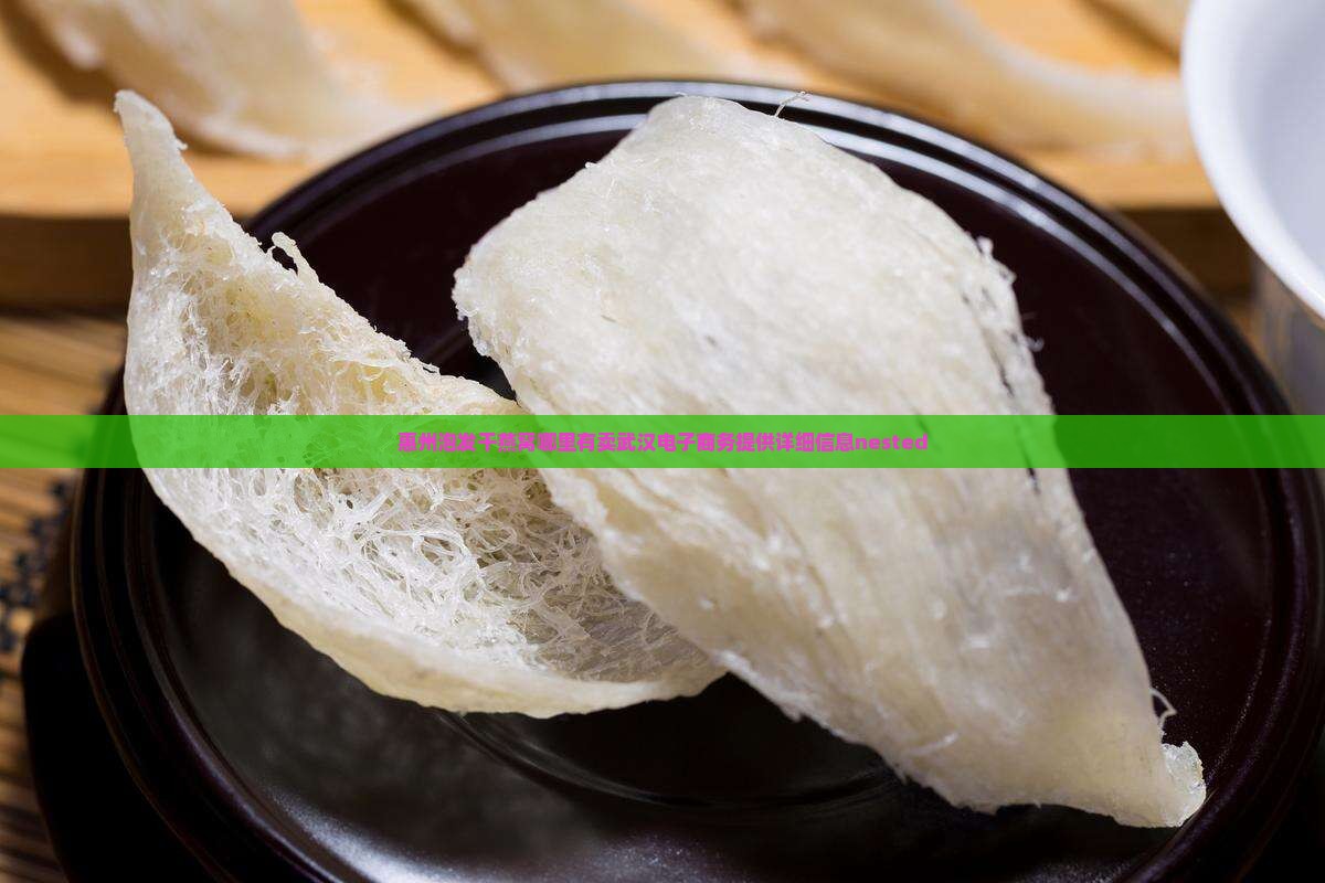 惠州泡发干燕窝哪里有卖武汉电子商务提供详细信息nested