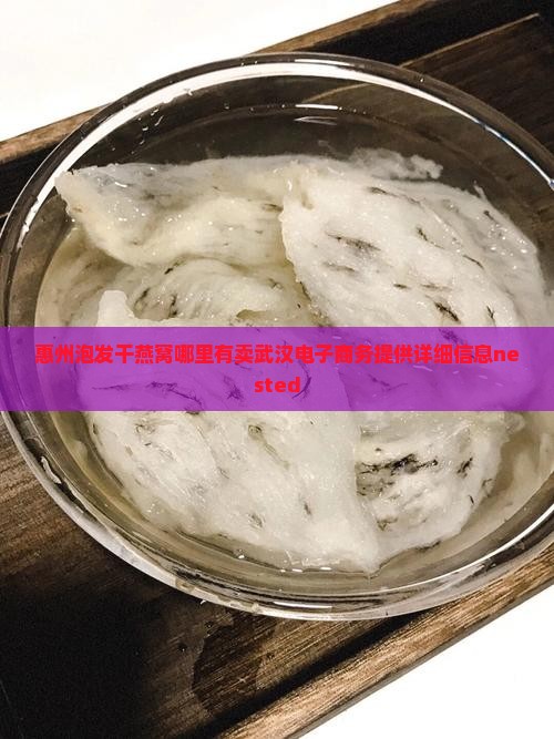惠州泡发干燕窝哪里有卖武汉电子商务提供详细信息nested