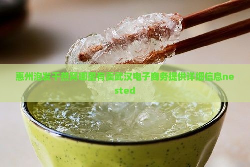 惠州泡发干燕窝哪里有卖武汉电子商务提供详细信息nested