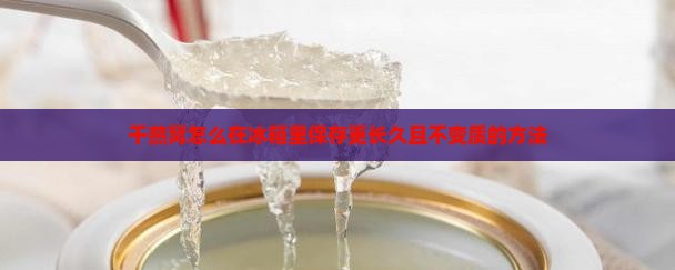 干燕窝怎么在冰箱里保存更长久且不变质的方法