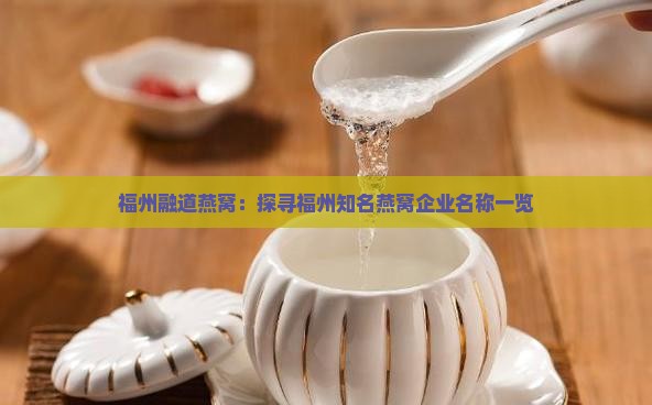 福州融道燕窝：探寻福州知名燕窝企业名称一览