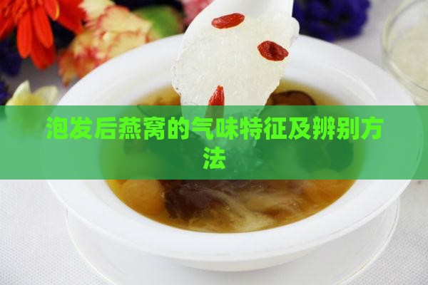 泡发后燕窝的气味特征及辨别方法
