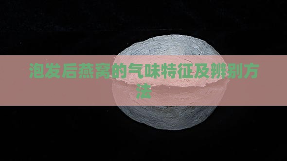 泡发后燕窝的气味特征及辨别方法