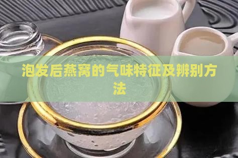 泡发后燕窝的气味特征及辨别方法