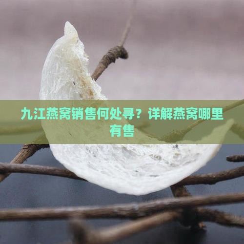 九江燕窝销售何处寻？详解燕窝哪里有售