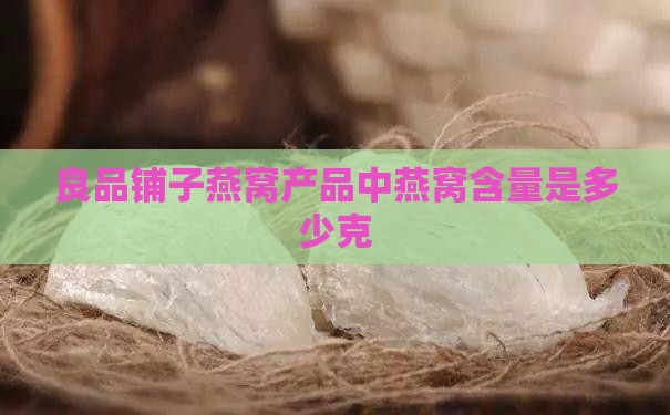 良品铺子燕窝产品中燕窝含量是多少克