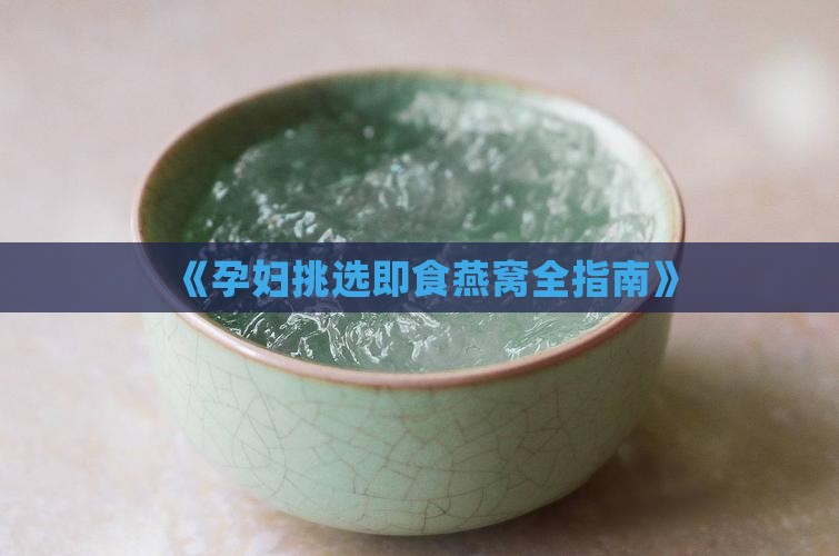 《孕妇挑选即食燕窝全指南》