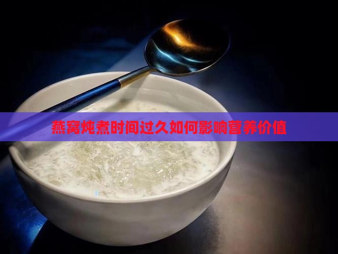 燕窝炖煮时间过久如何影响营养价值