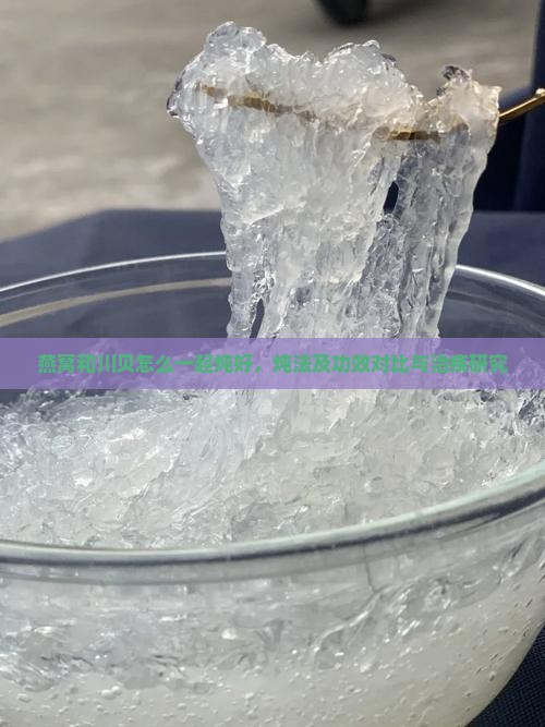 燕窝和川贝怎么一起炖好，炖法及功效对比与治疾研究