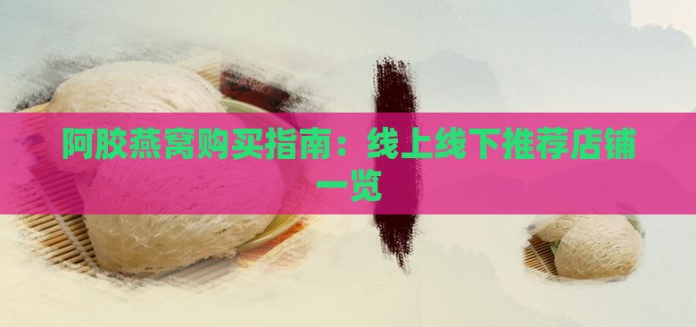 阿胶燕窝购买指南：线上线下推荐店铺一览