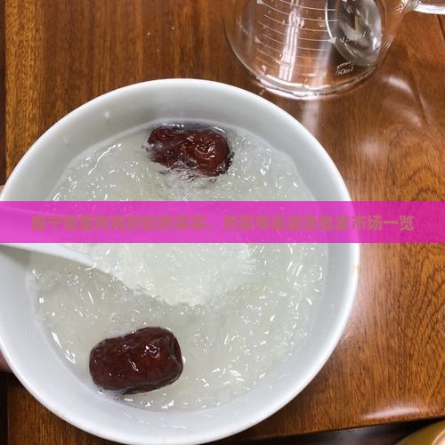 南宁哪里有炖好的燕窝买，燕窝专卖店及批发市场一览