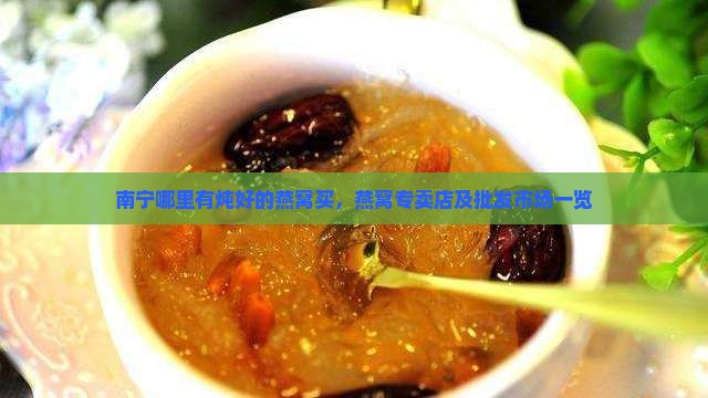 南宁哪里有炖好的燕窝买，燕窝专卖店及批发市场一览