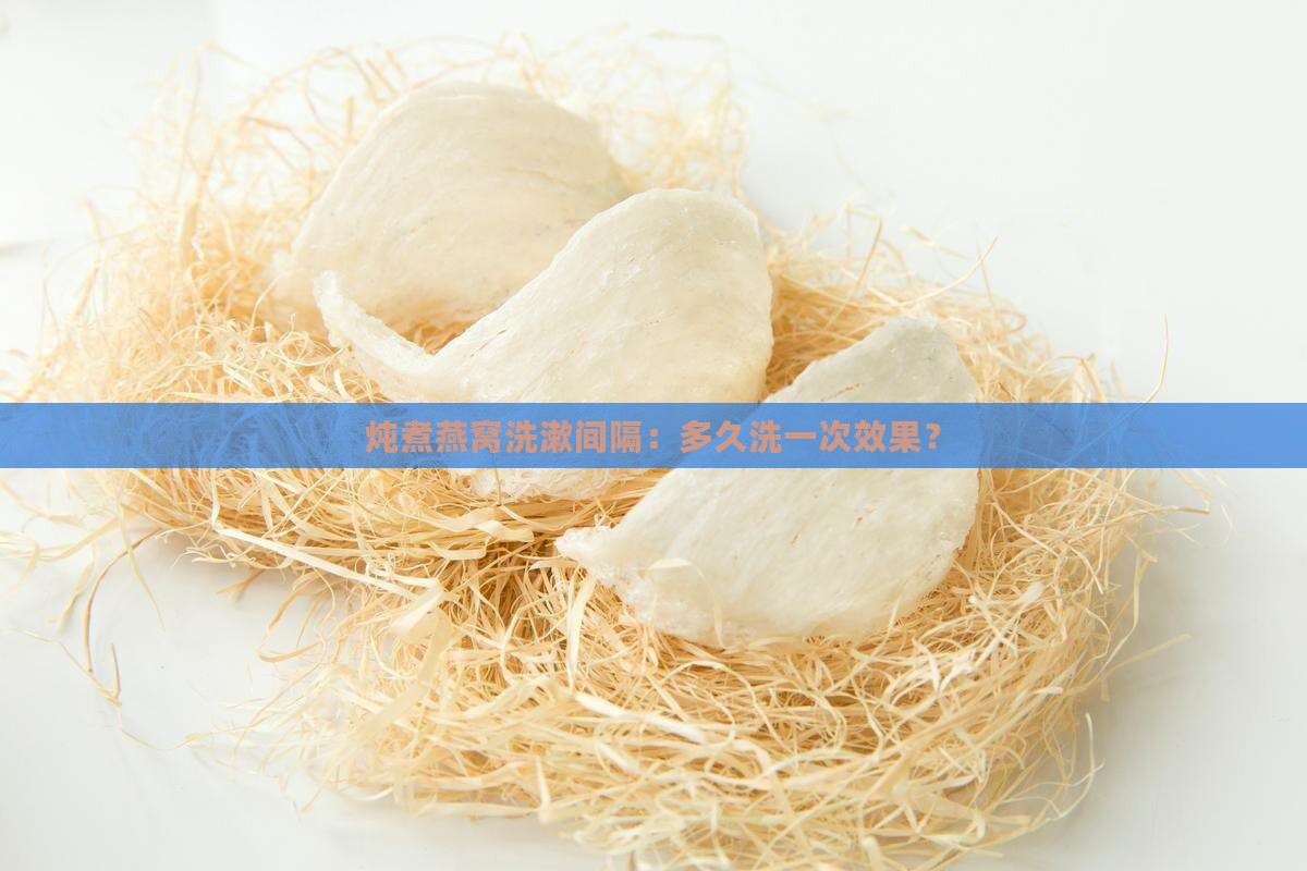 炖煮燕窝洗漱间隔：多久洗一次效果？