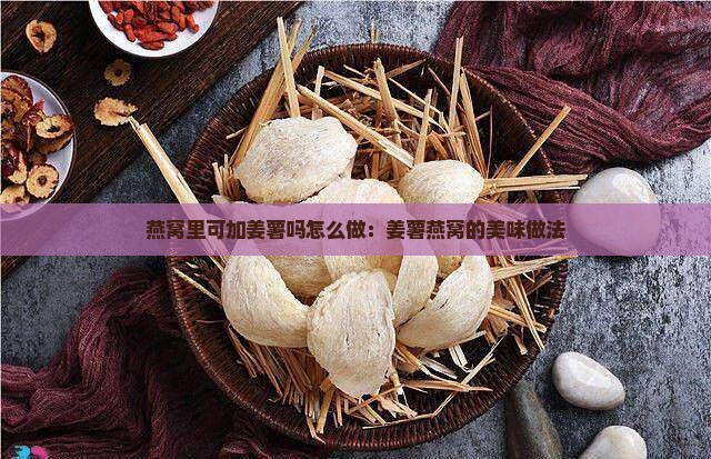 燕窝里可加姜薯吗怎么做：姜薯燕窝的美味做法